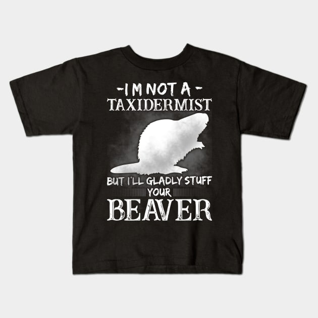 I'm Not A Taxidermist But I'll Gladly Stuff Your Beaver Hunting Kids T-Shirt by Murder By Text